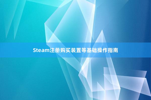 Steam注册购买装置等基础操作指南
